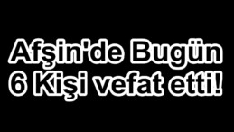 Afşin’de Bugün 6 Kişi vefat etti!