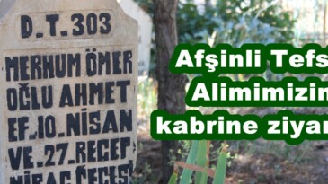 Afşinli Tefsir Alimimizin kabrine ziyaret!