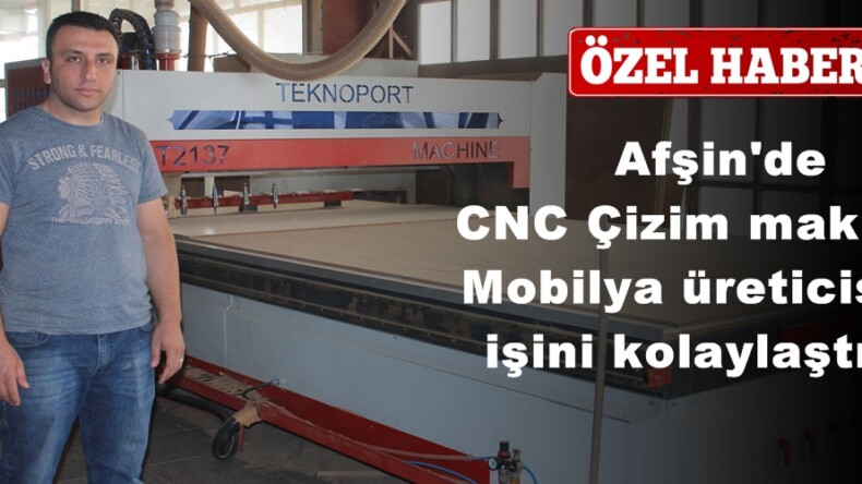 Afşin’de CNC Çizim makinesi Mobilya üreticisinin işini kolaylaştırdı!