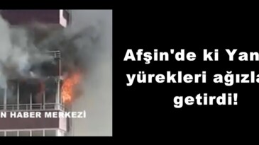 Afşin’de ki Yangın yürekleri ağızlara getirdi!