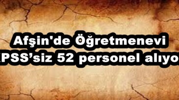 Afşin’de Öğretmenevi KPSS’siz 52 personel alıyor!