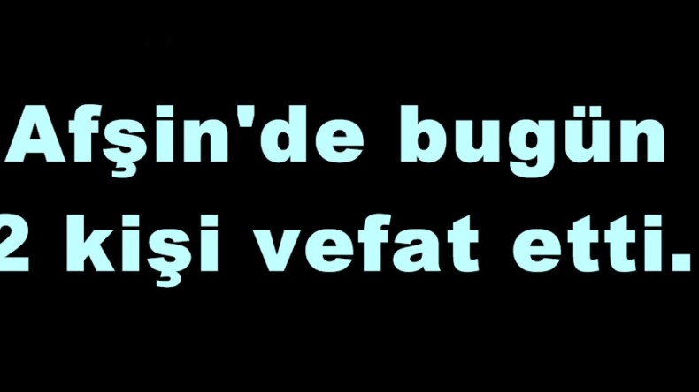 Afşin’de bugün 2 kişi vefat etti.