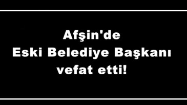 Afşin’de Eski Belediye Başkanı vefat etti!