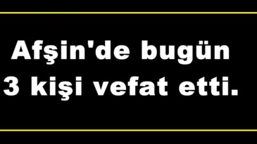 Afşin’de bugün 3 kişi vefat etti.