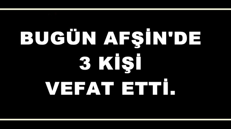 Bugün Afşin’de 3 Kişi vefat etti.