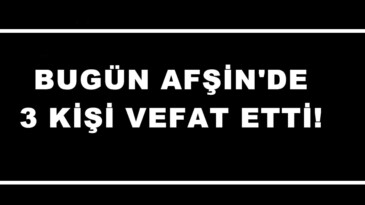 Bugün Afşin’de 3 Kişi vefat etti!