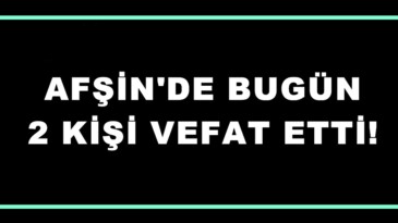 Afşin’de bugün 2 kişi vefat etti.