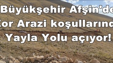 Büyükşehir Afşin’de Zor Arazi koşullarında Yayla Yolu açıyor!