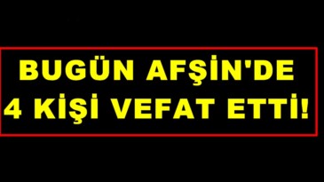 BUGÜN AFŞİN’DE 4 KİŞİ VEFAT ETTİ!