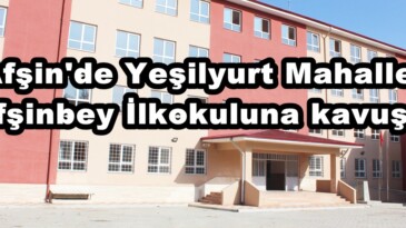 Afşin’de Yeşilyurt Mahallesi Afşinbey İlkokuluna kavuştu!