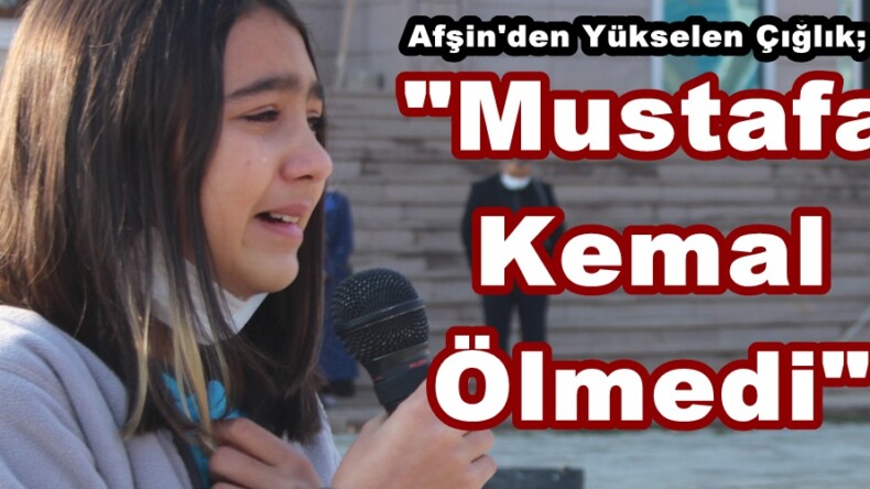 Afşin’den Yükselen Çığlık;”Mustafa Kemal Ölmedi”