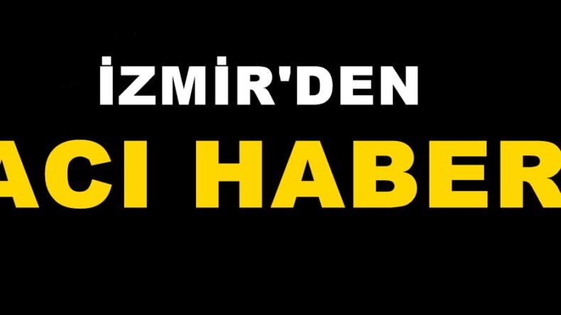 İzmir’den Acı Haber!