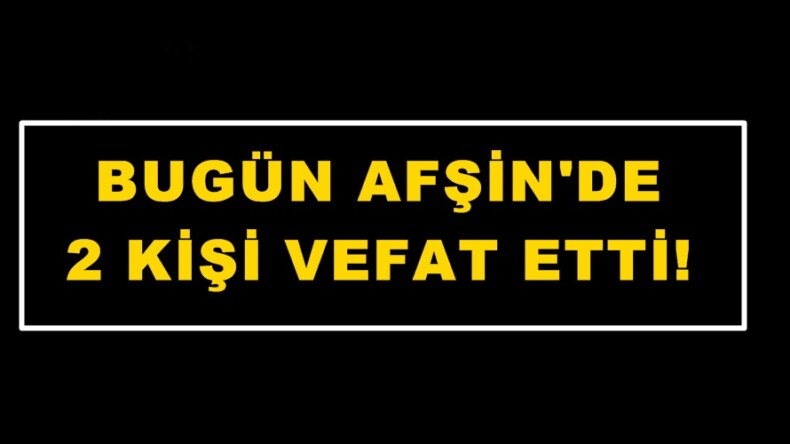 Bugün Afşin’de 2 Kişi vefat etti.