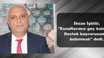 İhsan İşbilir, “Esnaflarımız geç kalmadan Destek başvurusunda bulunmalı” dedi.