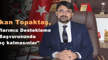 Başkan Topaktaş,”Esnaflarımız Destekleme Başvurusunda geç kalmasınlar”