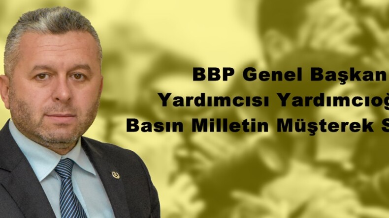 BBP Genel Başkan Yardımcısı Yardımcıoğlu: “Basın Milletin Müşterek Sesidir”