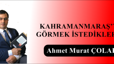 KAHRAMANMARAŞ’TA GÖRMEK İSTEDİKLERİM