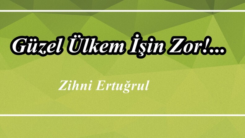 Güzel Ülkem İşin Zor!…