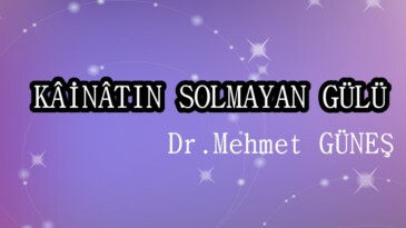 KÂİNÂTIN SOLMAYAN GÜLÜ