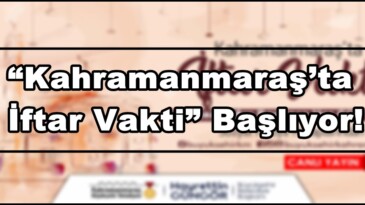 “Kahramanmaraş’ta İftar Vakti” Başlıyor!