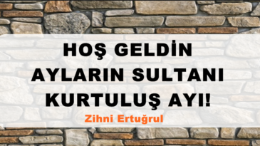 HOŞ GELDİN AYLARIN SULTANI KURTULUŞ AYI!