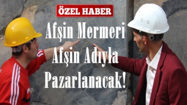 Afşin’de çıkarılan Mermer Afşin adıyla Pazarlanacak!