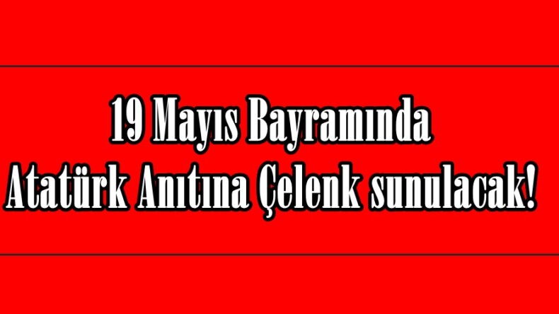19 Mayıs Bayramında Atatürk Anıtına Çelenk sunulacak!