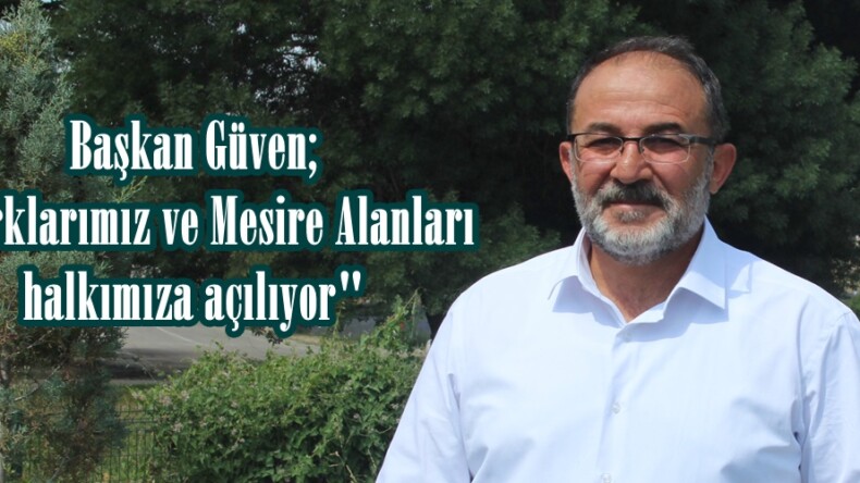 Başkan Güven; “Parklarımız ve Mesire Alanları halkımıza açılıyor”