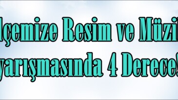 İlçemize Resim ve Müzik yarışmasında 4 Derece!