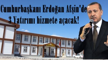 Cumhurbaşkanı Erdoğan Afşin’de 3 Yatırımı hizmete açacak!