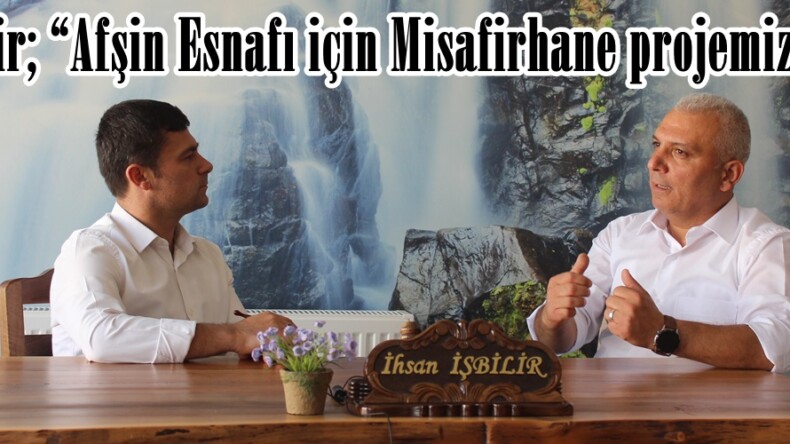 İşbilir; “Afşin Esnafı için Misafirhane projemiz var”