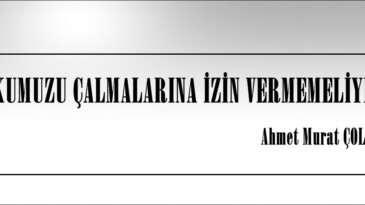 UFKUMUZU ÇALMALARINA İZİN VERMEMELİYİZ!