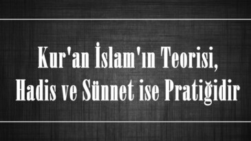 Kur’an İslam’ın Teorisi, Hadis ve Sünnet ise Pratiğidir!