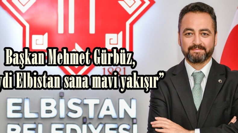 Başkan Gürbüz, “Haydi Elbistan sana mavi yakışır”