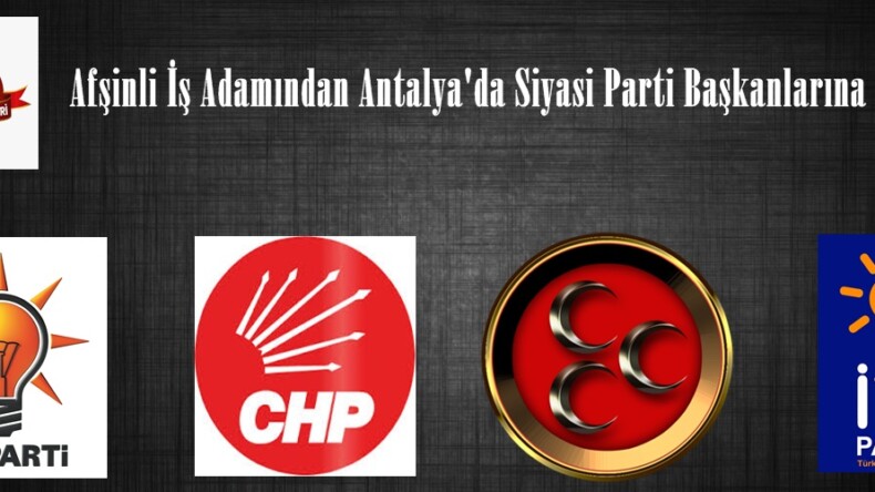Afşinli İş Adamından Antalya’da Siyasi Parti Başkanlarına ziyaret!