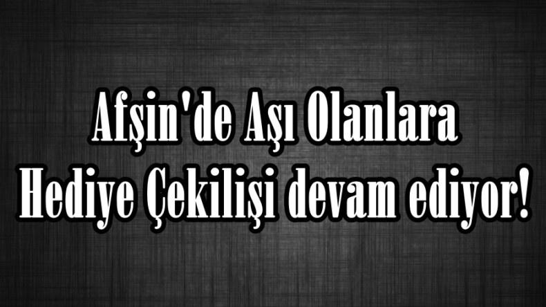 Afşin’de Aşı Olanlara Hediye Çekilişi devam ediyor!