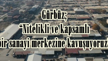 Gürbüz; “Nitelikli ve kapsamlı bir sanayi merkezine kavuşuyoruz”