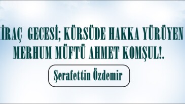 MİRAÇ  GECESİ; KÜRSÜDE HAKKA YÜRÜYEN MERHUM MÜFTÜ AHMET KOMŞUL!.