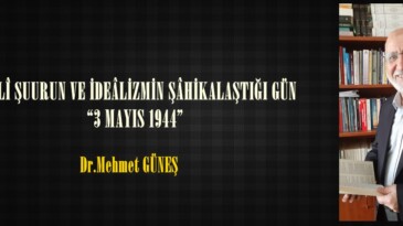 MİLLÎ ŞUURUN VE İDEÂLİZMİN ŞÂHİKALAŞTIĞI GÜN:  “3 MAYIS 1944”