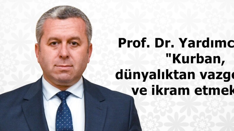 Prof. Dr. Yardımcıoğlu: “Kurban, dünyalıktan vazgeçmek ve ikram etmektir”