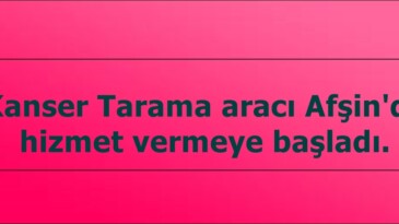 Kanser Tarama aracı Afşin’de hizmet vermeye başladı.