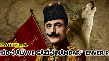 “ŞEHÎD-İ ÂLÂ VE GÂZÎ-İ NÂMDAR”  ENVER PAŞA