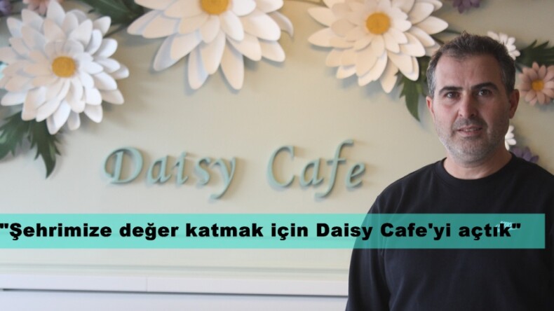 Arslan; “Şehrimize değer katmak için Daisy Cafe’yi açtık”