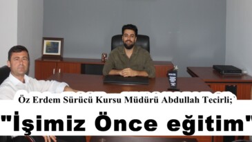 Öz Erdem Sürücü Kursu Müdürü Abdullah Tecirli; “İşimiz Önce eğitim”