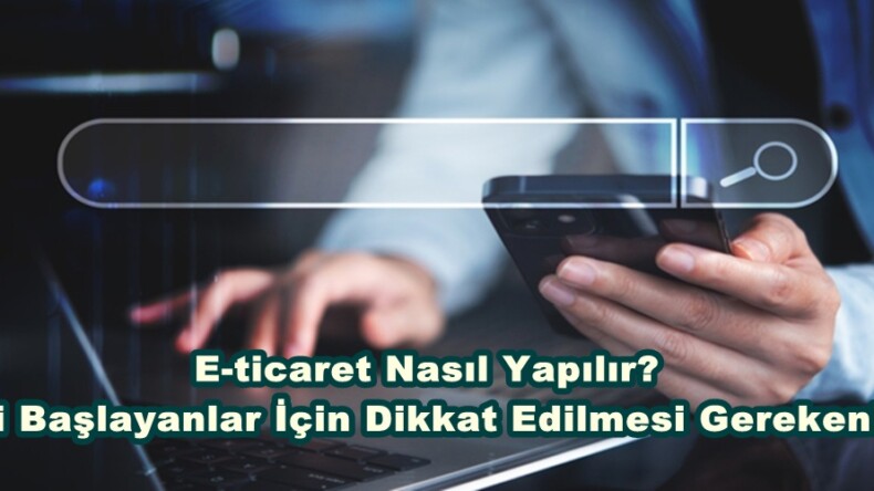 E-ticaret Nasıl Yapılır? Yeni Başlayanlar İçin Dikkat Edilmesi Gerekenler.