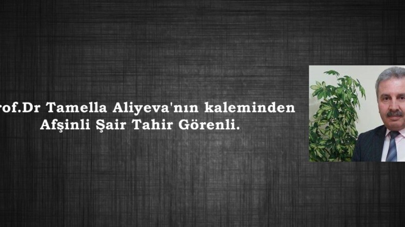 Prof.Dr Tamella Aliyeva’nın kaleminden Afşinli Şair Tahir Görenli.