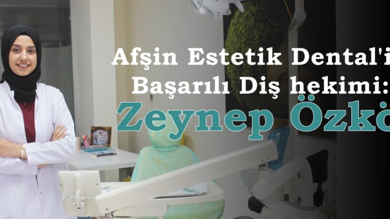 Afşin Estetik Dental’in Başarılı Diş Hekimi: Zeynep Özkök