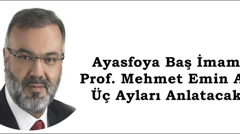 Ayasfoya Baş İmamı Prof. Mehmet Emin Ay, Üç Ayları Anlatacak.