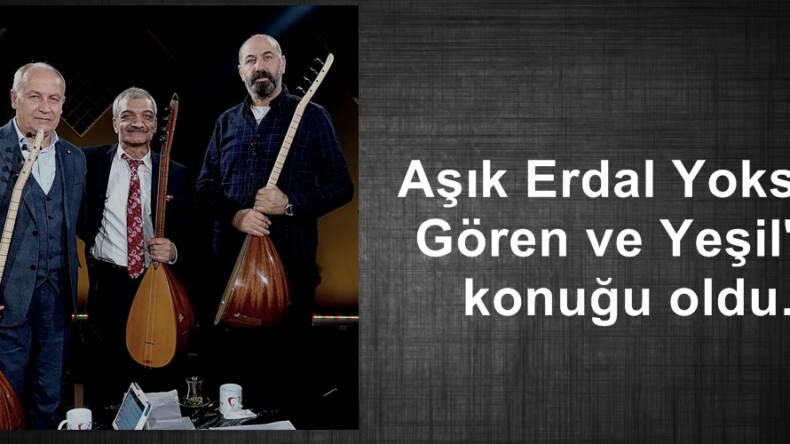 Aşık Erdal Yoksuli Gören ve Yeşil’in konuğu oldu.