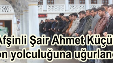 Afşinli Şair Ahmet Küçük son yolculuğuna uğurlandı.